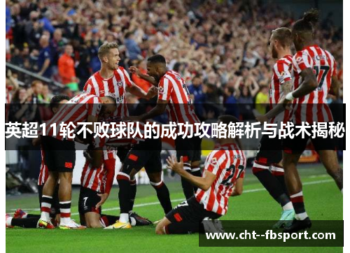 英超11轮不败球队的成功攻略解析与战术揭秘