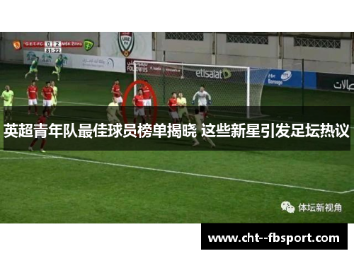 英超青年队最佳球员榜单揭晓 这些新星引发足坛热议