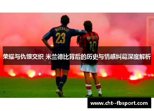 荣耀与仇恨交织 米兰德比背后的历史与情感纠葛深度解析