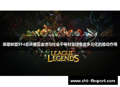 英雄联盟S14总决赛奖金池与社会平等对全球电竞多元化的推动作用