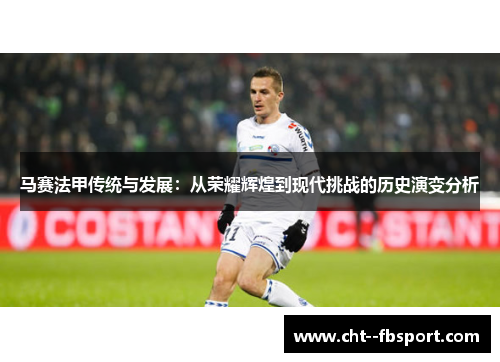 马赛法甲传统与发展：从荣耀辉煌到现代挑战的历史演变分析