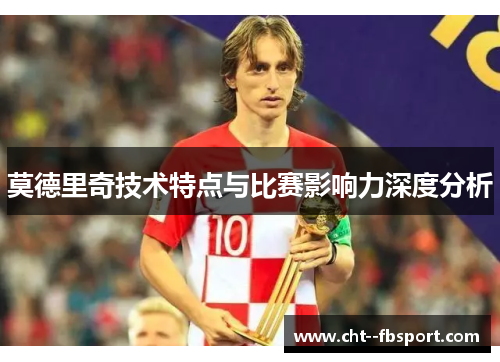 莫德里奇技术特点与比赛影响力深度分析