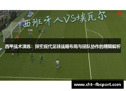 西甲战术演练：探索现代足球战略布局与团队协作的精髓解析