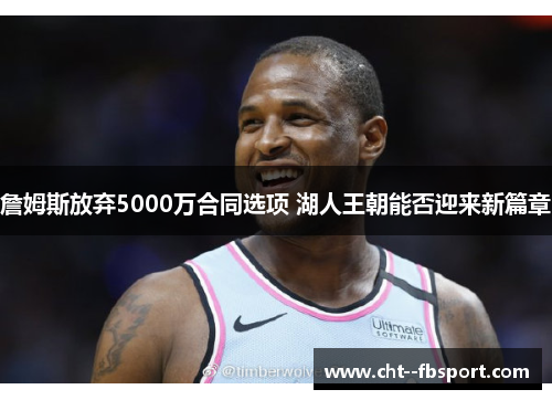 詹姆斯放弃5000万合同选项 湖人王朝能否迎来新篇章