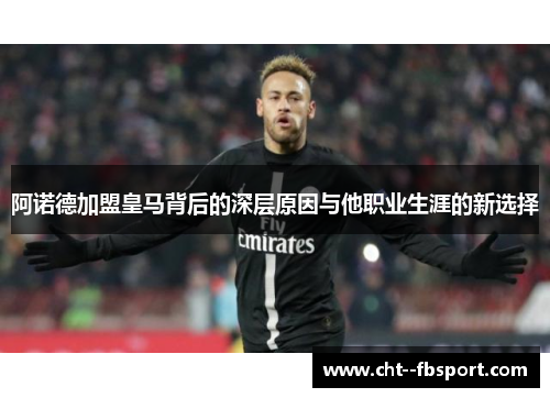 阿诺德加盟皇马背后的深层原因与他职业生涯的新选择 阿诺德加盟皇马背后的深层原因与他职业生涯的新选择