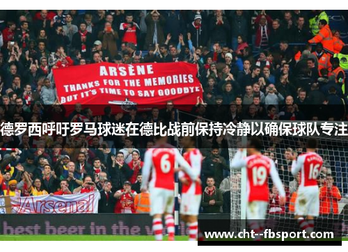 德罗西呼吁罗马球迷在德比战前保持冷静以确保球队专注 德罗西呼吁罗马球迷在德比战前保持冷静以确保球队专注