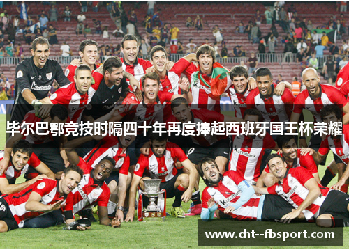 毕尔巴鄂竞技时隔四十年再度捧起西班牙国王杯荣耀
