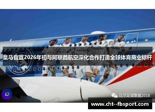 皇马官宣2026年初与阿联酋航空深化合作打造全球体育商业标杆 皇马官宣2026年初与阿联酋航空深化合作打造全球体育商业标杆