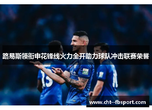 路易斯领衔申花锋线火力全开助力球队冲击联赛荣誉
