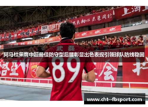 阿马杜荣膺中超最佳防守型后腰彰显出色表现引领球队防线稳固 阿马杜荣膺中超最佳防守型后腰彰显出色表现引领球队防线稳固