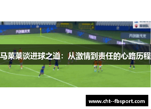 马莱莱谈进球之道：从激情到责任的心路历程