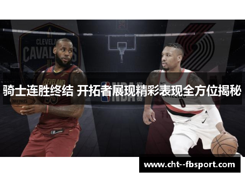 骑士连胜终结 开拓者展现精彩表现全方位揭秘