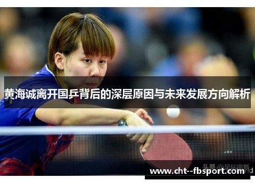 黄海诚离开国乒背后的深层原因与未来发展方向解析