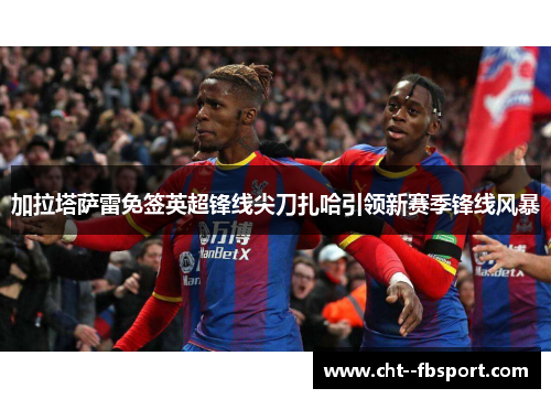 加拉塔萨雷免签英超锋线尖刀扎哈引领新赛季锋线风暴