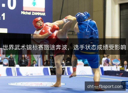 世界武术锦标赛旅途奔波，选手状态成绩受影响