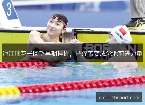 池江璃花子回望早期挫折，把痛苦变成泳池前进力量