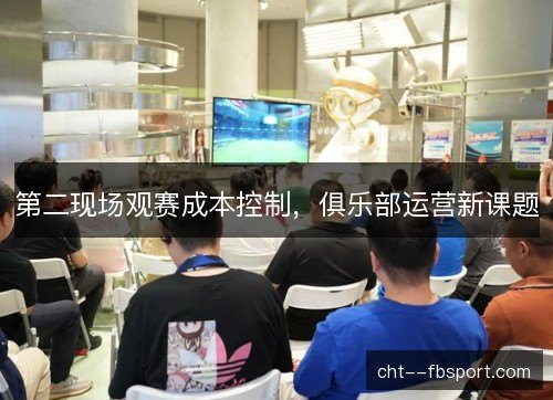 第二现场观赛成本控制，俱乐部运营新课题