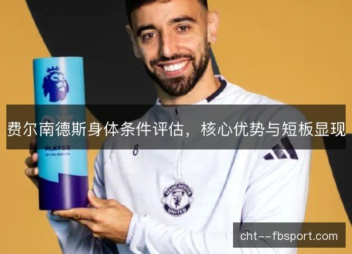 费尔南德斯身体条件评估，核心优势与短板显现