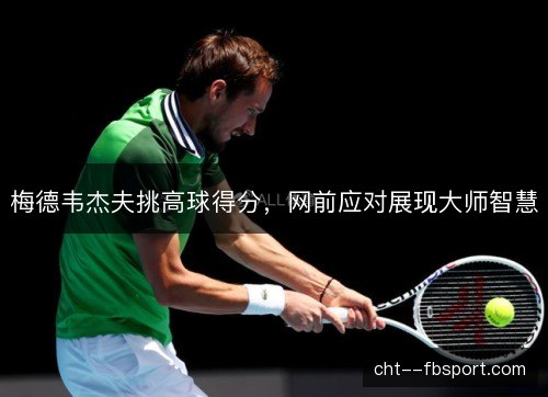 梅德韦杰夫挑高球得分，网前应对展现大师智慧