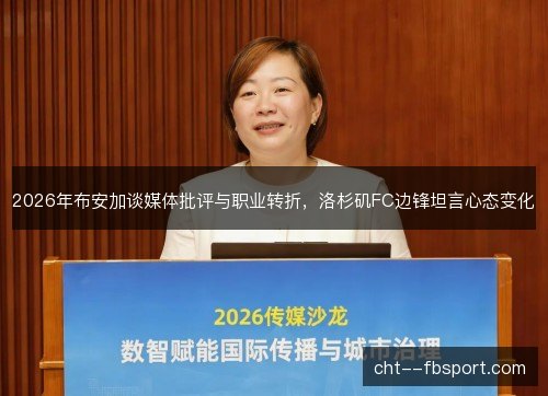 2026年布安加谈媒体批评与职业转折，洛杉矶FC边锋坦言心态变化