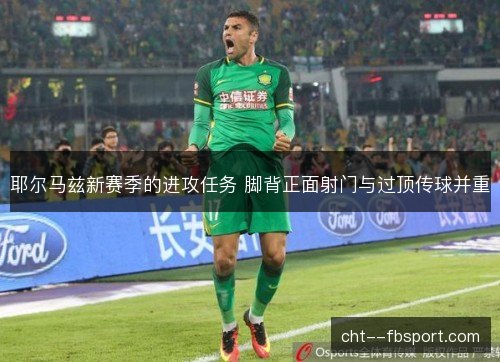 耶尔马兹新赛季的进攻任务 脚背正面射门与过顶传球并重 耶尔马兹新赛季的进攻任务 脚背正面射门与过顶传球并重